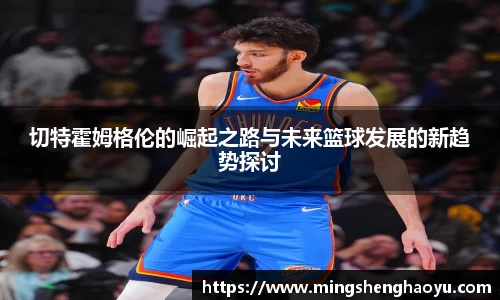 切特霍姆格伦的崛起之路与未来篮球发展的新趋势探讨