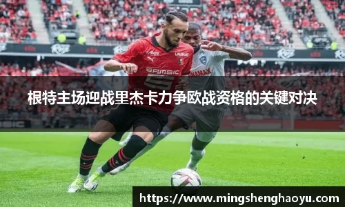 根特主场迎战里杰卡力争欧战资格的关键对决