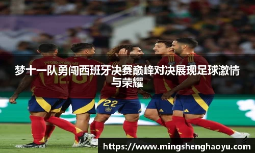梦十一队勇闯西班牙决赛巅峰对决展现足球激情与荣耀