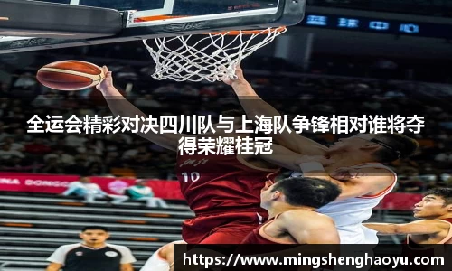 全运会精彩对决四川队与上海队争锋相对谁将夺得荣耀桂冠