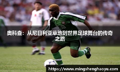 奥科查：从尼日利亚草地到世界足球舞台的传奇之路