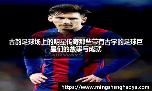 古韵足球场上的明星传奇那些带有古字的足球巨星们的故事与成就